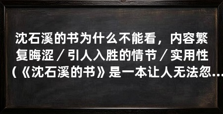 沈石溪的书为什么不能看，内容繁复晦涩／引人入胜的情节／实用性（《沈石溪的书》是一本让人无法忽视的作品，然而它却有许多不能被看的原因