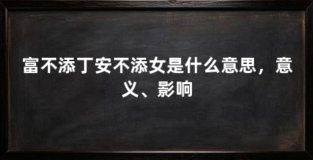 富不添丁安不添女是什么意思,意义、影响