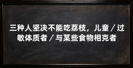 三种人坚决不能吃荔枝，儿童／过敏体质者／与某些食物相克者