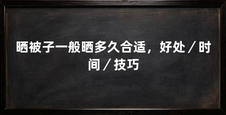 晒被子一般晒多久合适，好处／时间／技巧