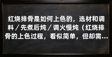 红烧排骨是如何上色的，选材和调料／先煮后炖／调火慢炖（红烧排骨的上色过程，看似简单，但却需要注意火候和调料的比例