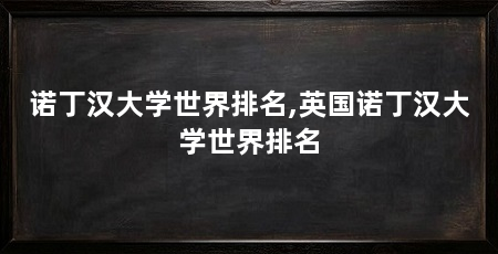 诺丁汉大学世界排名,英国诺丁汉大学世界排名