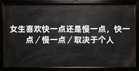 女生喜欢快一点还是慢一点，快一点／慢一点／取决于个人