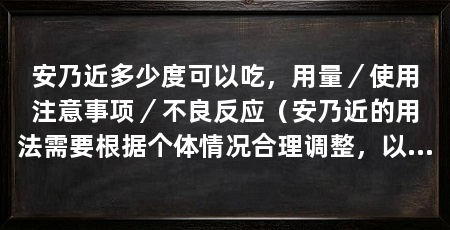 安乃近多少度可以吃,用量/使用注意事项/不良反应(安乃近的用法需要根据个体情况合理调整,以避免不良反应和药物滥用