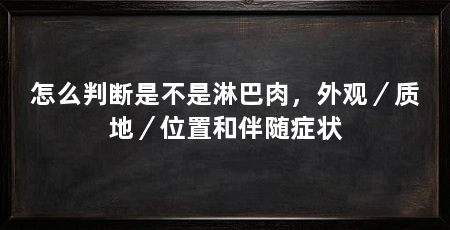 怎么判断是不是淋巴肉,外观/质地/位置和伴随症状