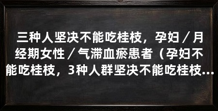 三种人坚决不能吃桂枝,孕妇/月经期女性/气滞血瘀患者(孕妇不能吃桂枝,3种人群坚决不能吃桂枝,孕妇不能吃