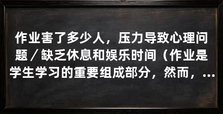 作业害了多少人，压力导致心理问题／缺乏休息和娱乐时间（作业是学生学习的重要组成部分，然而，长期以来作业也成为了许多人心头的痛