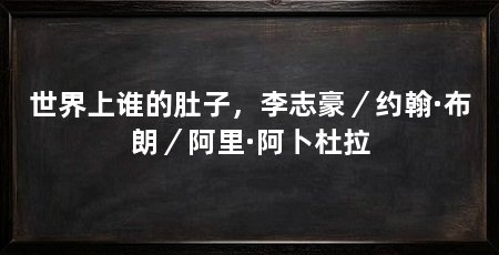 世界上谁的肚子,李志豪/约翰·布朗/阿里·阿卜杜拉