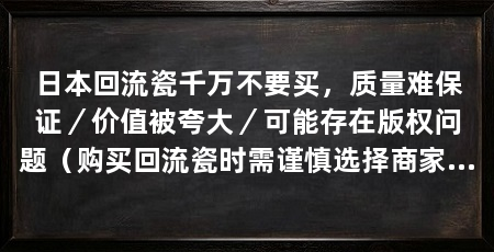 日本回流瓷千万不要买，质量难保证／价值被夸大／可能存在版权问题（购买回流瓷时需谨慎选择商家了解回流瓷的问题