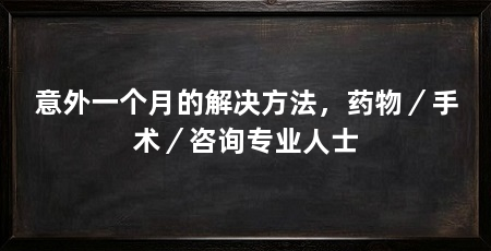意外一个月的解决方法,药物/手术/咨询专业人士
