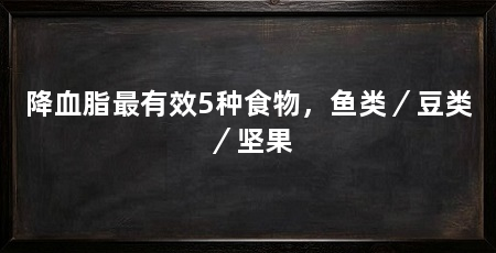 降血脂最有效5种食物,鱼类/豆类/坚果