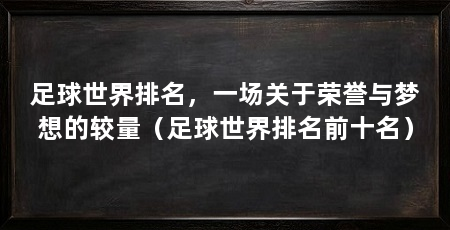 足球世界排名，一场关于荣誉与梦想的较量（足球世界排名前十名）