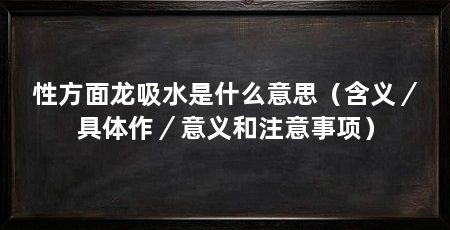 性方面龙吸水是什么意思（含义／具体作／意义和注意事项）