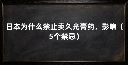 日本为什么禁止卖久光膏药，影响（5个禁忌）