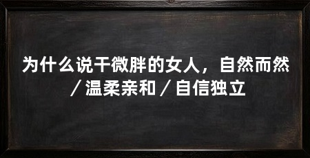 为什么说干微胖的女人,自然而然/温柔亲和/自信独立