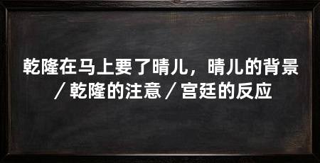 乾隆在马上要了晴儿,晴儿的背景/乾隆的注意/宫廷的反应