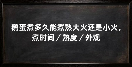 鹅蛋煮多久能煮熟大火还是小火，煮时间／熟度／外观
