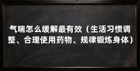 气喘怎么缓解最有效（生活习惯调整、合理使用药物、规律锻炼身体）