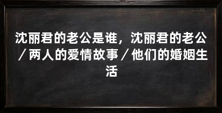 沈丽君的老公是谁,沈丽君的老公/两人的爱情故事/他们的婚姻生活
