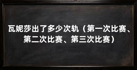 瓦妮莎出了多少次轨（第一次比赛、第二次比赛、第三次比赛）