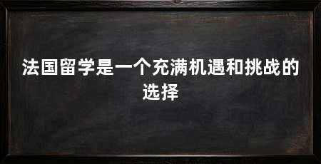法国留学是一个充满机遇和挑战的选择
