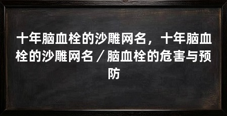 十年脑血栓的沙雕网名,十年脑血栓的沙雕网名/脑血栓的危害与预防