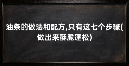 油条的做法和配方,只有这七个步骤(做出来酥脆蓬松)