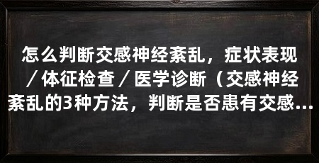 怎么判断交感神经紊乱,症状表现/体征检查/医学诊断(交感神经紊乱的3种方法,判断是否患有交感神经紊乱