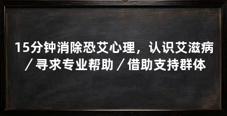 15分钟消除恐艾心理，认识艾滋病／寻求专业帮助／借助支持群体