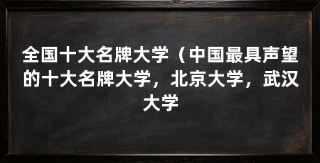 全国十大名牌大学（中国最具声望的十大名牌大学，北京大学，武汉大学