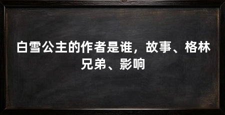 白雪公主的作者是谁，故事、格林兄弟、影响