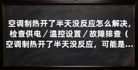 空调制热开了半天没反应怎么解决,检查供电/温控设置/故障排查(空调制热开了半天没反应,可能是由于故障或操作不当所致