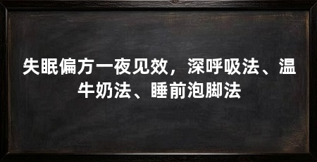 失眠偏方一夜见效,深呼吸法、温牛奶法、睡前泡脚法