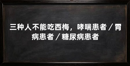 三种人不能吃西梅,哮喘患者/胃病患者/糖尿病患者