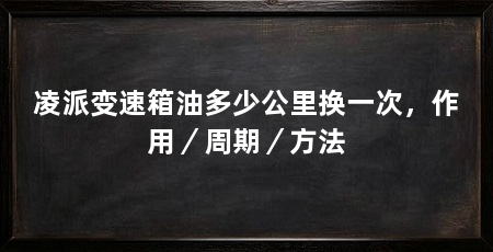 凌派变速箱油多少公里换一次，作用／周期／方法