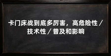 卡门床战到底多厉害,高危险性/技术性/普及和影响