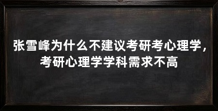 张雪峰为什么不建议考研考心理学,考研心理学学科需求不高