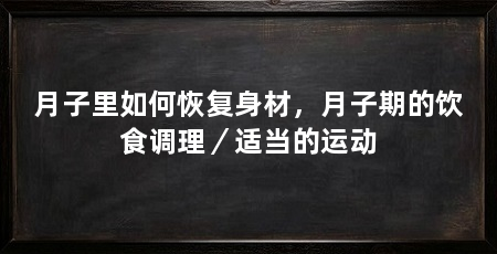 月子里如何恢复身材，月子期的饮食调理／适当的运动