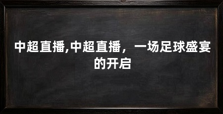 中超直播,中超直播，一场足球盛宴的开启