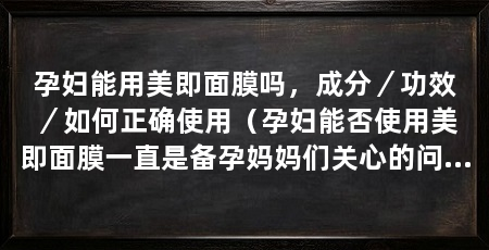 孕妇能用美即面膜吗,成分/功效/如何正确使用(孕妇能否使用美即面膜一直是备孕妈妈们关心的问题