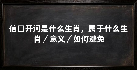 信口开河是什么生肖,属于什么生肖/意义/如何避免