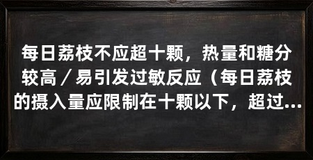 每日荔枝不应超十颗，热量和糖分较高／易引发过敏反应（每日荔枝的摄入量应限制在十颗以下，超过这个数量可能对健康产生负面影响