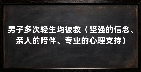 男子多次轻生均被救（坚强的信念、亲人的陪伴、专业的心理支持）