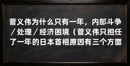 菅义伟为什么只有一年,内部斗争/处理/经济困境(菅义伟只担任了一年的日本首相原因有三个方面