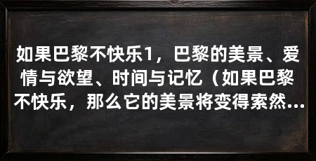 如果巴黎不快乐1,巴黎的美景、爱情与欲望、时间与记忆(如果巴黎不快乐,那么它的美景将变得索然无味,爱情与欲望将失去其魅力