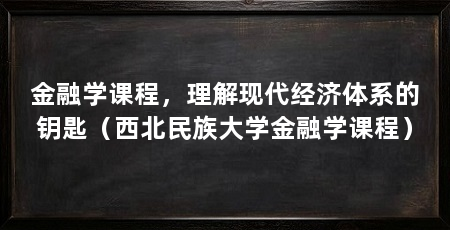 金融学课程，理解现代经济体系的钥匙（西北民族大学金融学课程）