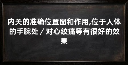 内关的准确位置图和作用,位于人体的手腕处/对心绞痛等有很好的效果