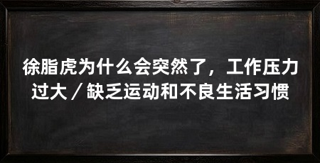 徐脂虎为什么会突然了，工作压力过大／缺乏运动和不良生活习惯