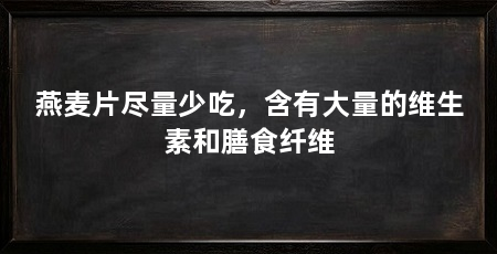 燕麦片尽量少吃,含有大量的维生素和膳食纤维