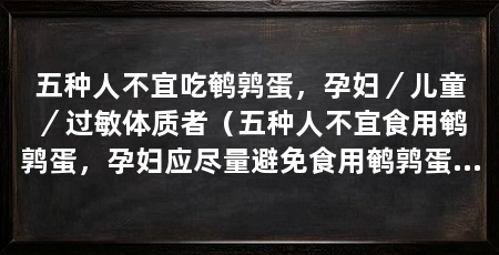 五种人不宜吃鹌鹑蛋,孕妇/儿童/过敏体质者(五种人不宜食用鹌鹑蛋,孕妇应尽量避免食用鹌鹑蛋的原因